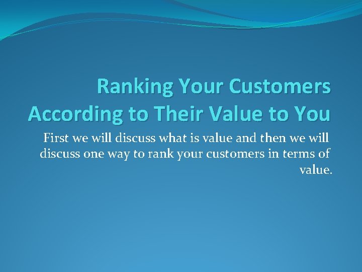 Ranking Your Customers According to Their Value to You First we will discuss what