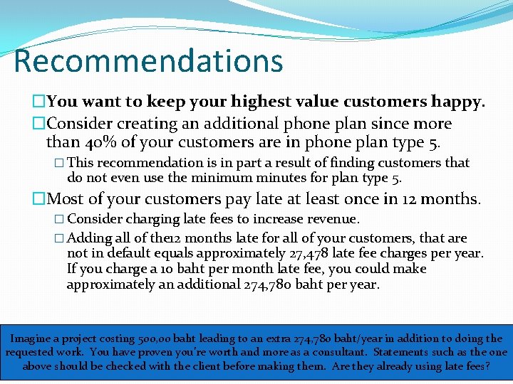 Recommendations �You want to keep your highest value customers happy. �Consider creating an additional
