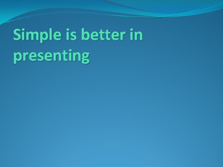 Simple is better in presenting 
