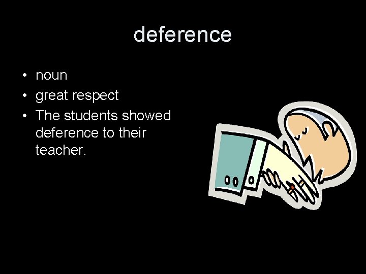 deference • noun • great respect • The students showed deference to their teacher.