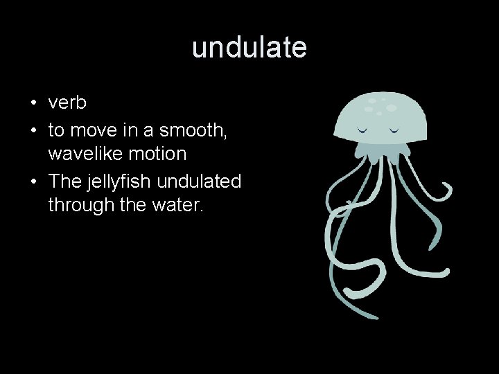 undulate • verb • to move in a smooth, wavelike motion • The jellyfish