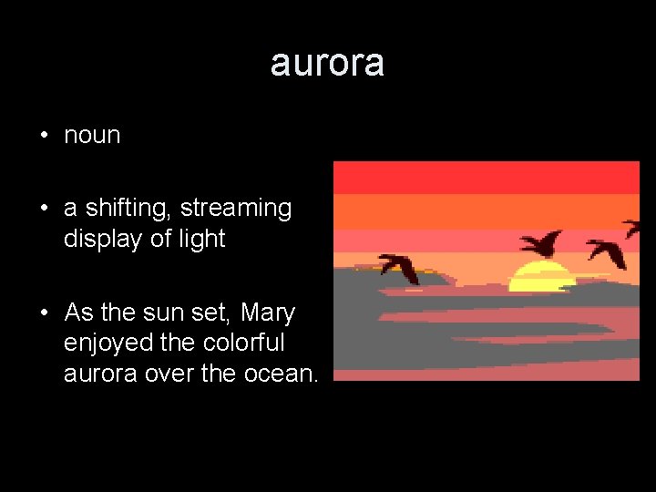 aurora • noun • a shifting, streaming display of light • As the sun