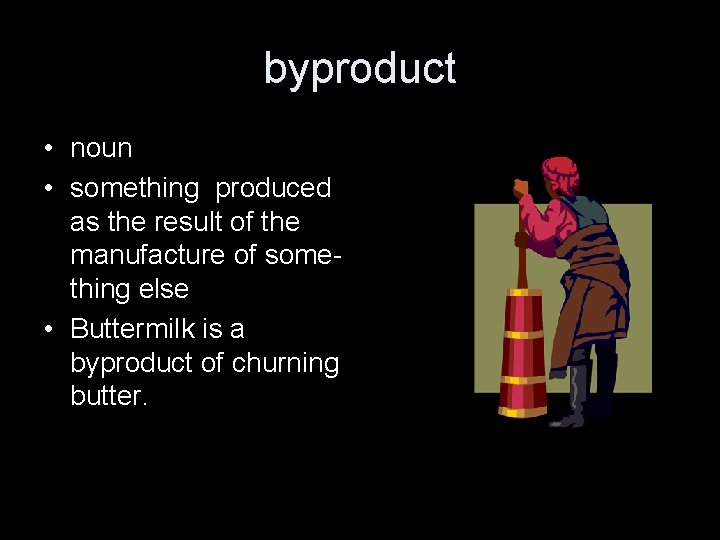 byproduct • noun • something produced as the result of the manufacture of something