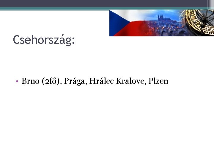 Csehország: • Brno (2 fő), Prága, Hrálec Kralove, Plzen 