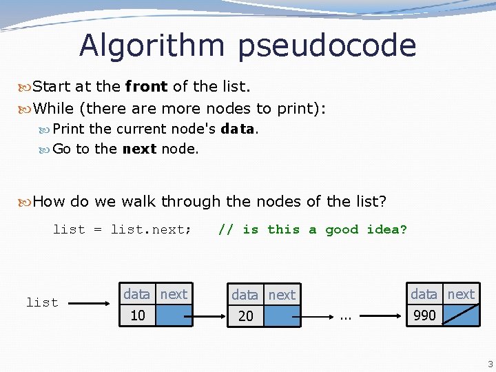 Algorithm pseudocode Start at the front of the list. While (there are more nodes Algorithm pseudocode Start at the front of the list. While (there are more nodes