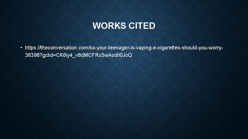 WORKS CITED • https: //theconversation. com/so-your-teenager-is-vaping-e-cigarettes-should-you-worry 36398? gclid=CK 6 iy 4_v 8 d. MCFRu