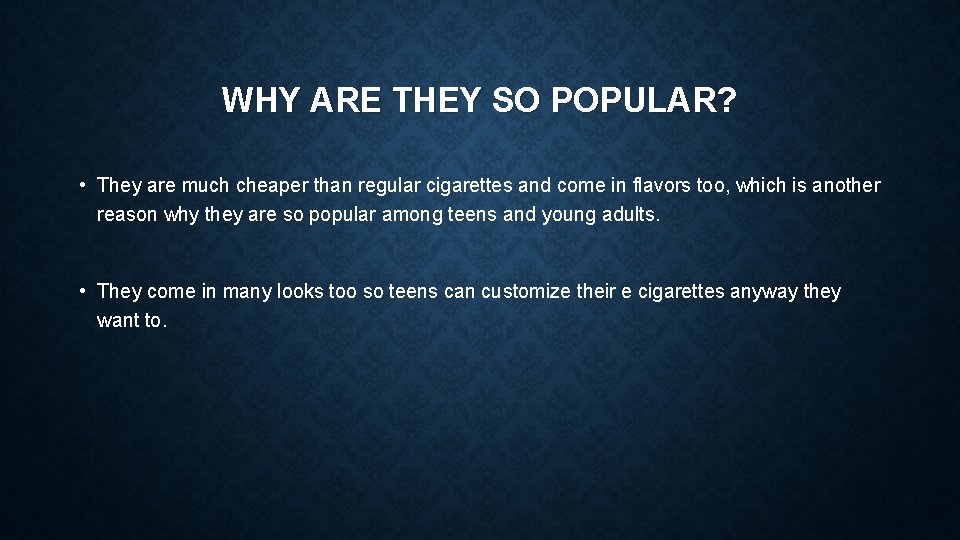 WHY ARE THEY SO POPULAR? • They are much cheaper than regular cigarettes and