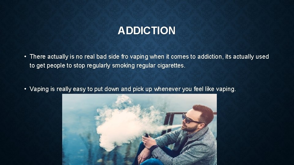 ADDICTION • There actually is no real bad side fro vaping when it comes