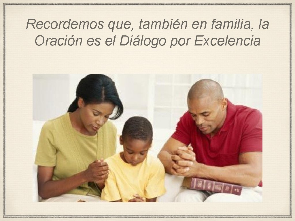 Recordemos que, también en familia, la Oración es el Diálogo por Excelencia 