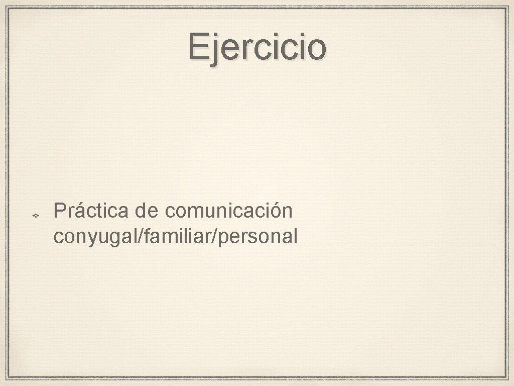 Ejercicio Práctica de comunicación conyugal/familiar/personal 