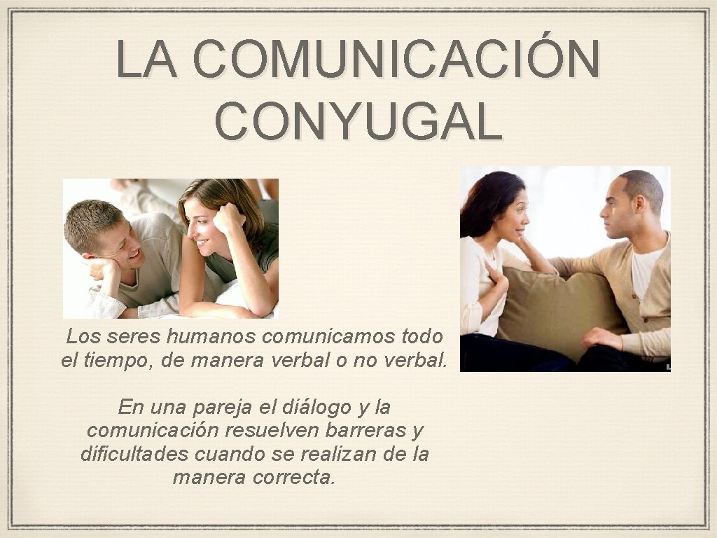 LA COMUNICACIÓN CONYUGAL Los seres humanos comunicamos todo el tiempo, de manera verbal o