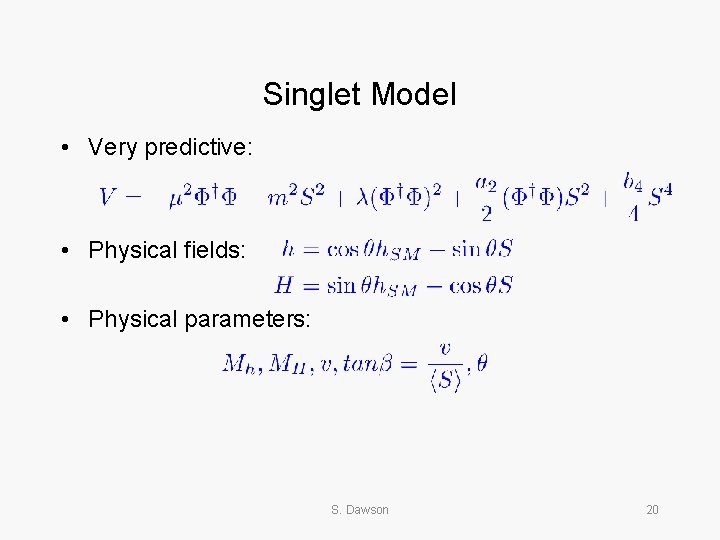 Singlet Model • Very predictive: • Physical fields: • Physical parameters: S. Dawson 20