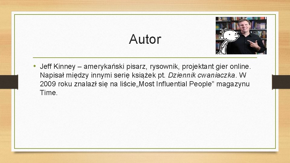 Autor • Jeff Kinney – amerykański pisarz, rysownik, projektant gier online. Napisał między innymi