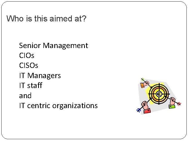 Who is this aimed at? Senior Management CIOs CISOs IT Managers IT staff and