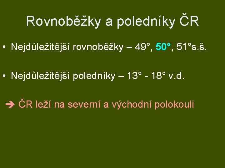 Rovnoběžky a poledníky ČR • Nejdůležitější rovnoběžky – 49°, 50°, 51°s. š. • Nejdůležitější