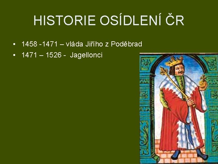 HISTORIE OSÍDLENÍ ČR • 1458 -1471 – vláda Jiřího z Poděbrad • 1471 –