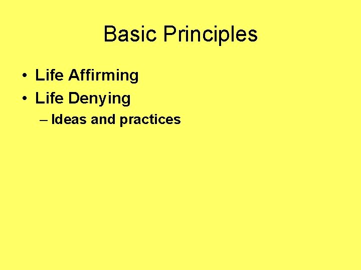 Basic Principles • Life Affirming • Life Denying – Ideas and practices 