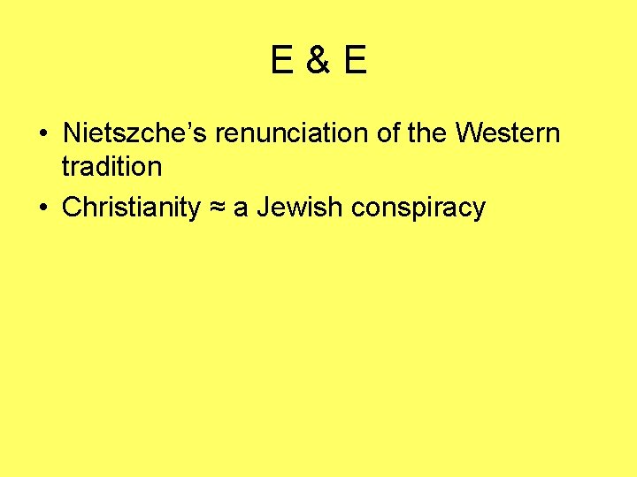 E&E • Nietszche’s renunciation of the Western tradition • Christianity ≈ a Jewish conspiracy E&E • Nietszche’s renunciation of the Western tradition • Christianity ≈ a Jewish conspiracy