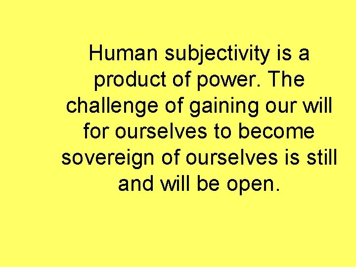 Human subjectivity is a product of power. The challenge of gaining our will for