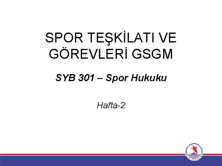 SPOR TEŞKİLATI VE GÖREVLERİ GSGM SYB 301 – Spor Hukuku Hafta-2 