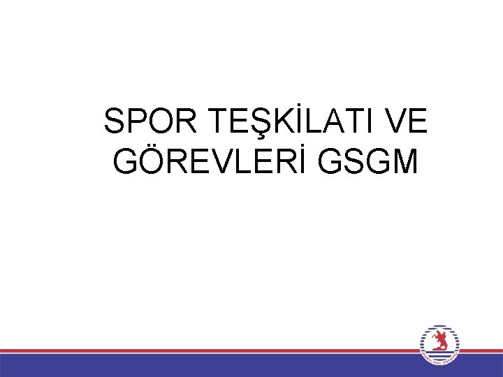 SPOR TEŞKİLATI VE GÖREVLERİ GSGM 