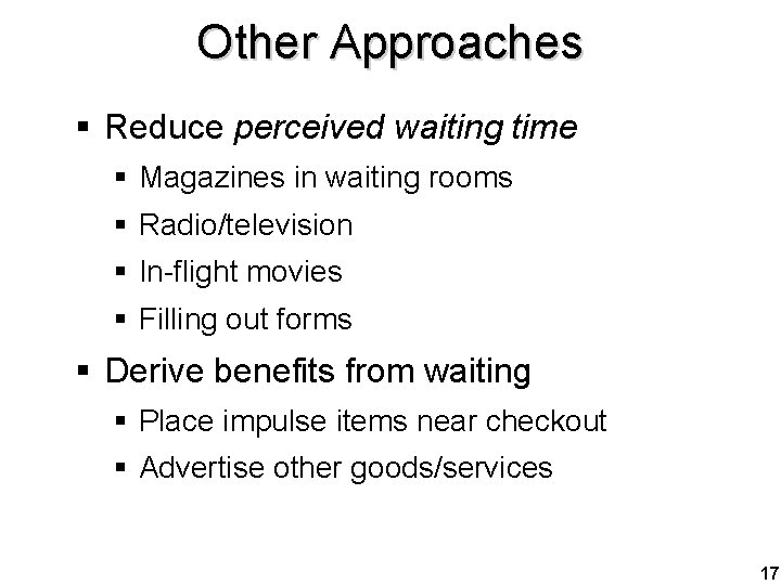 Other Approaches § Reduce perceived waiting time § Magazines in waiting rooms § Radio/television