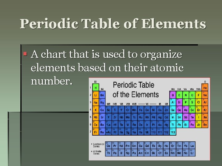 Periodic Table of Elements § A chart that is used to organize elements based