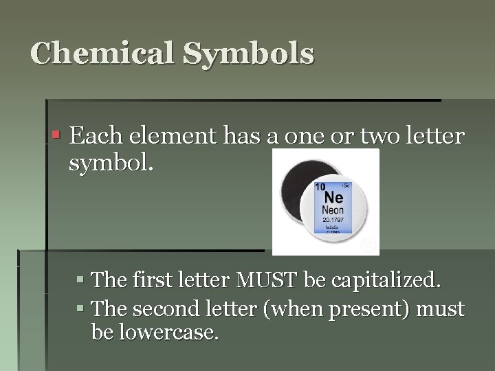 Chemical Symbols § Each element has a one or two letter symbol. § The