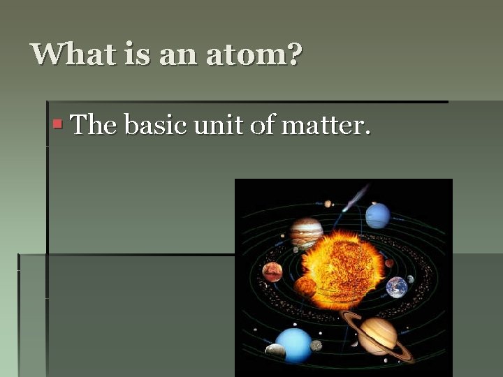 What is an atom? § The basic unit of matter. 