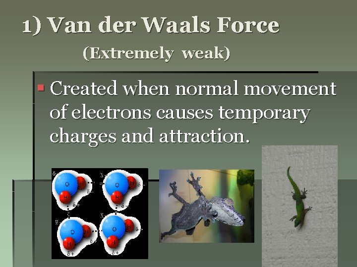 1) Van der Waals Force (Extremely weak) § Created when normal movement of electrons