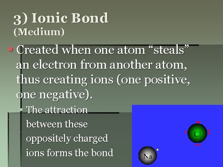3) Ionic Bond (Medium) § Created when one atom “steals” an electron from another