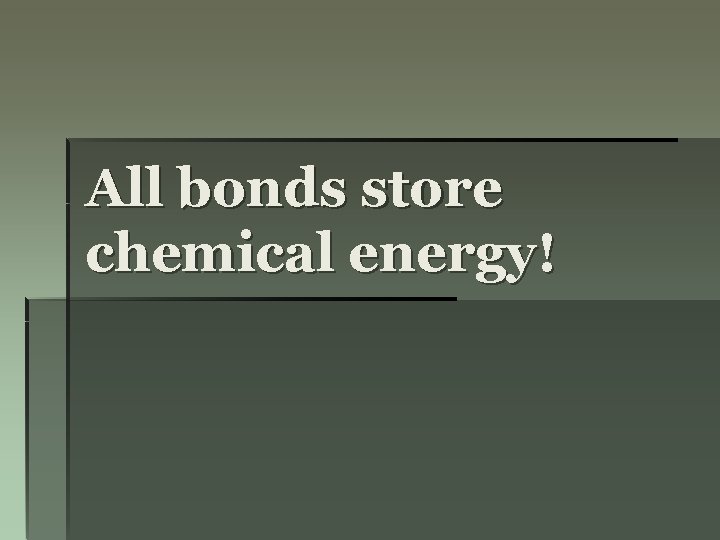 All bonds store chemical energy! 
