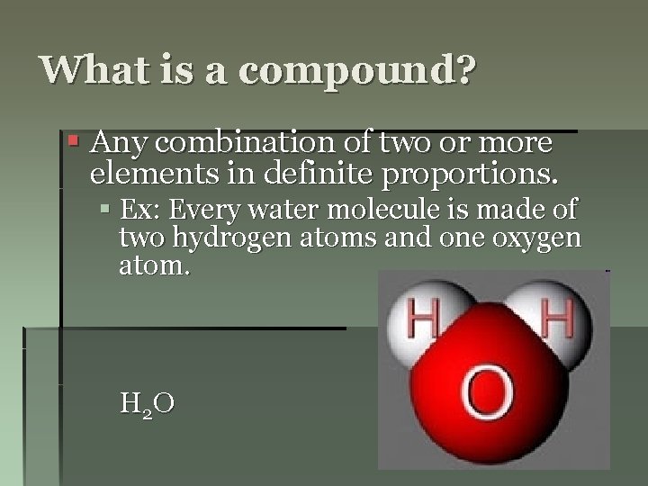 What is a compound? § Any combination of two or more elements in definite