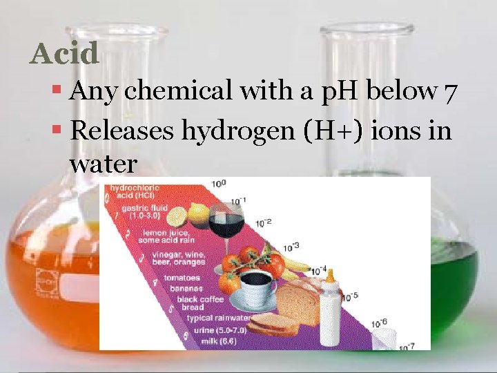 Acid § Any chemical with a p. H below 7 § Releases hydrogen (H+)