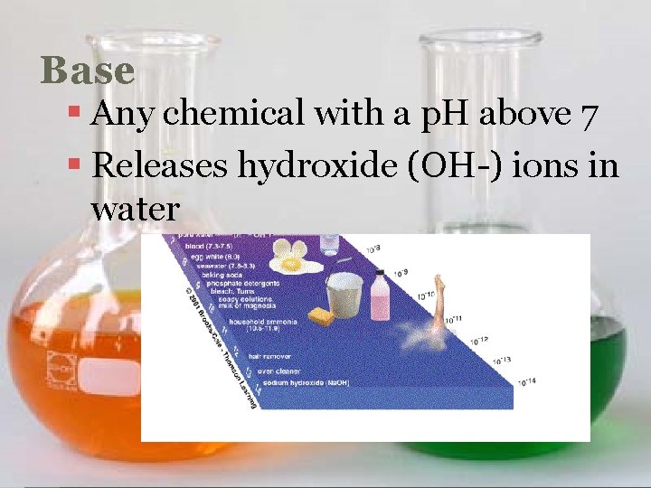 Base § Any chemical with a p. H above 7 § Releases hydroxide (OH-)