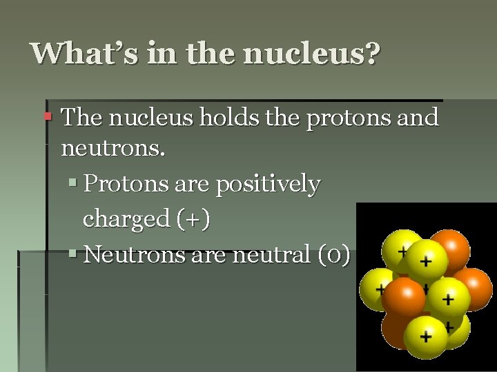 What’s in the nucleus? § The nucleus holds the protons and neutrons. § Protons