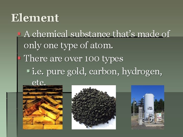 Element § A chemical substance that’s made of only one type of atom. §