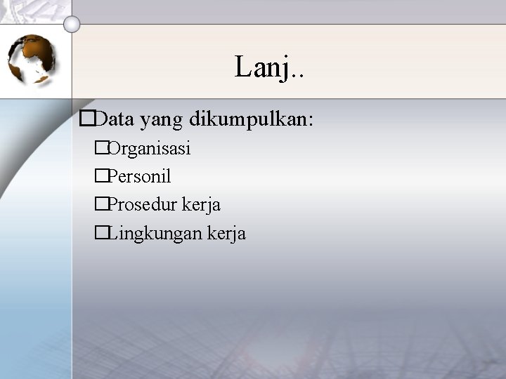 Lanj. . �Data yang dikumpulkan: �Organisasi �Personil �Prosedur kerja �Lingkungan kerja 