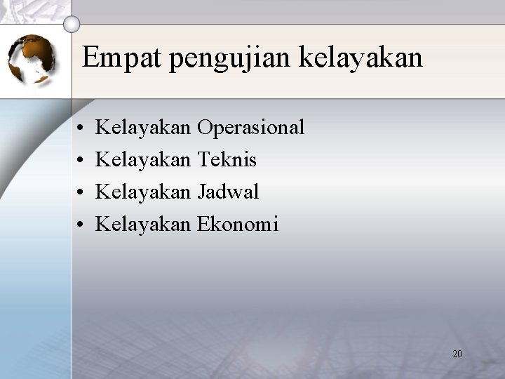 Empat pengujian kelayakan • • Kelayakan Operasional Kelayakan Teknis Kelayakan Jadwal Kelayakan Ekonomi 20