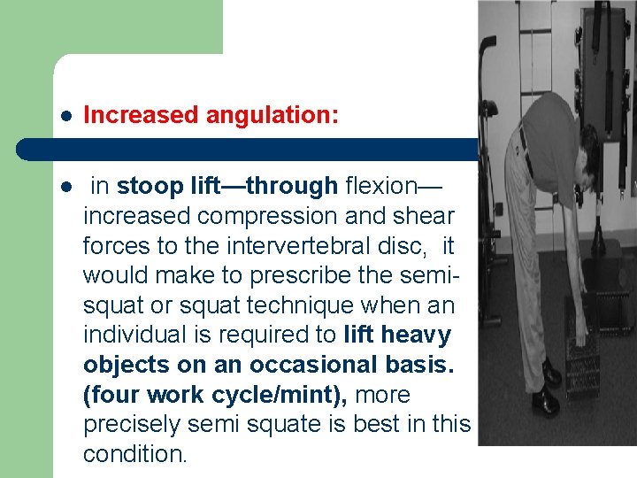 l Increased angulation: l in stoop lift—through flexion— increased compression and shear forces to