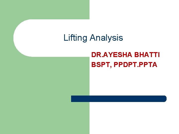 Lifting Analysis DR. AYESHA BHATTI BSPT, PPDPT. PPTA 