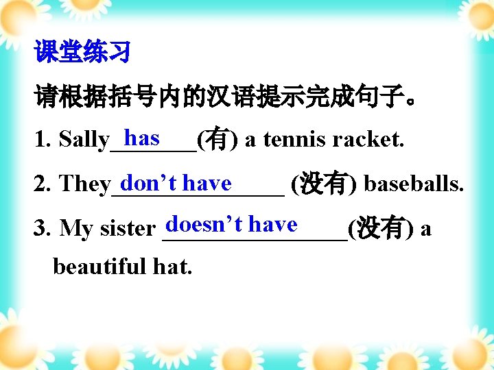 课堂练习 请根据括号内的汉语提示完成句子。 has 1. Sally_______(有) a tennis racket. don’t have 2. They_______ (没有) baseballs.