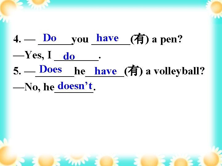 Do have 4. — ______you _______(有) a pen? —Yes, I ____. do Does 5.