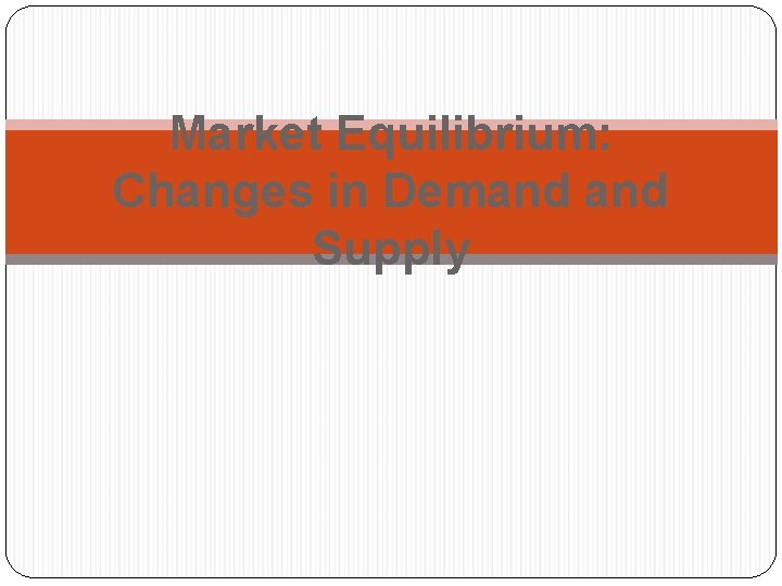 Market Equilibrium: Changes in Demand Supply 