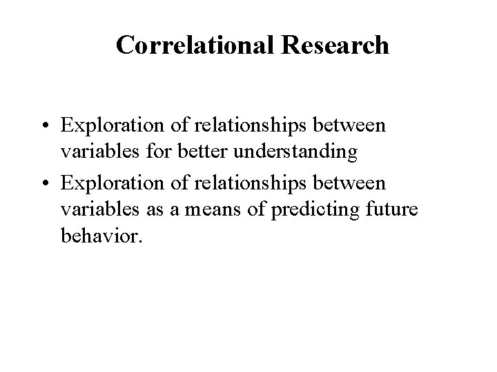 Correlational Research • Exploration of relationships between variables for better understanding • Exploration of