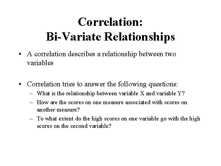 Correlation: Bi-Variate Relationships • A correlation describes a relationship between two variables • Correlation