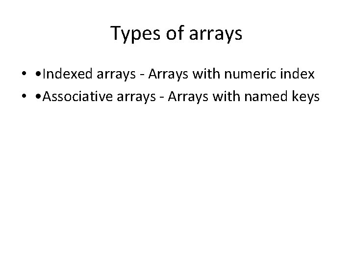 Types of arrays • • Indexed arrays - Arrays with numeric index • •