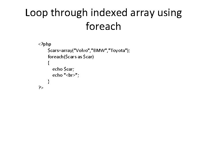 Loop through indexed array using foreach <? php $cars=array("Volvo", "BMW", "Toyota"); foreach($cars as $car)