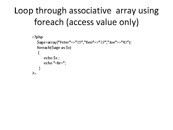 Loop through associative array using foreach (access value only) <? php $age=array("Peter"=>"35", "Ben"=>"37", "Joe"=>"43");