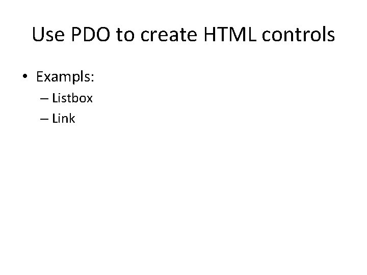 Use PDO to create HTML controls • Exampls: – Listbox – Link 